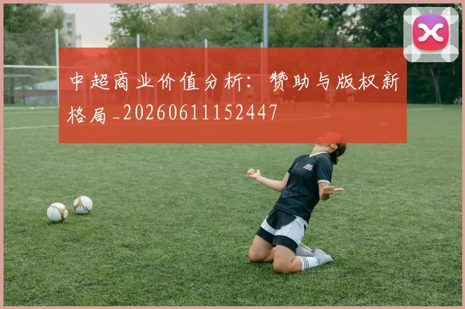 中超商业价值分析：赞助与版权新格局_20260611152447