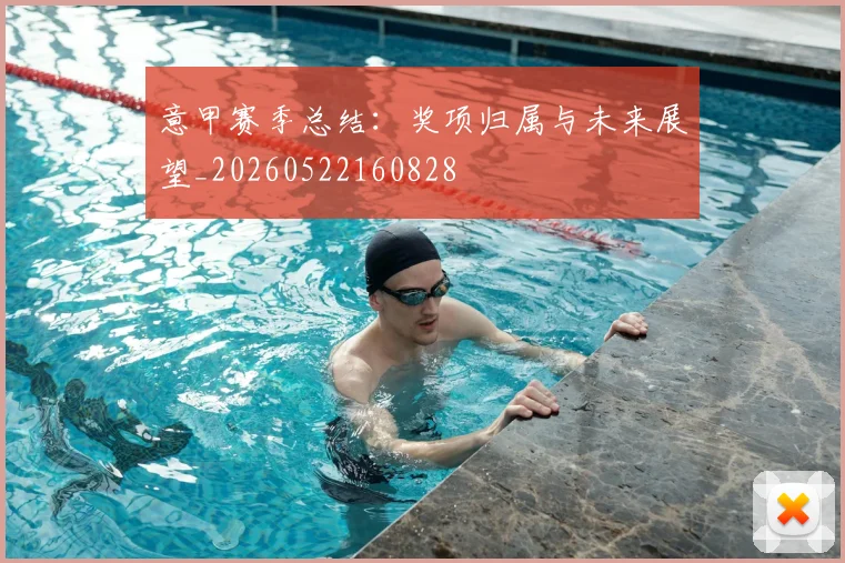 意甲赛季总结:奖项归属与未来展望_20260522160828
