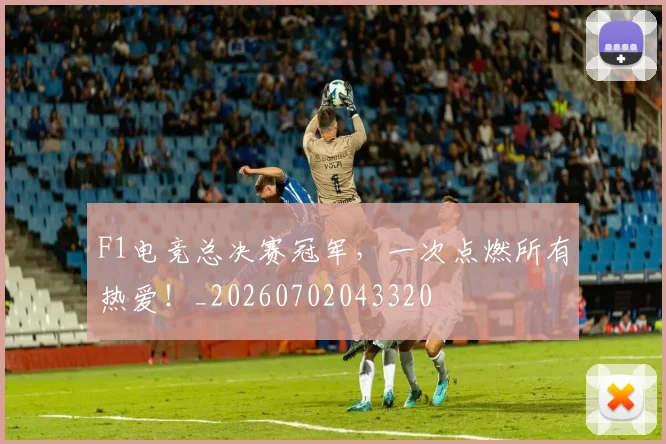 F1电竞总决赛冠军，一次点燃所有热爱！_20260702043320