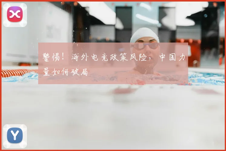 警惕！海外电竞政策风险，中国力量如何破局