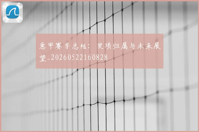 意甲赛季总结:奖项归属与未来展望_20260522160828