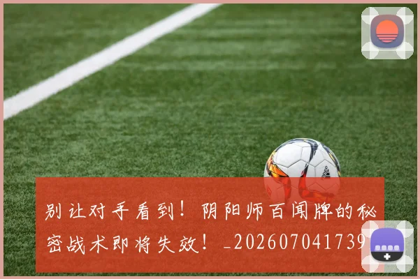 别让对手看到！阴阳师百闻牌的秘密战术即将失效！_20260704173918