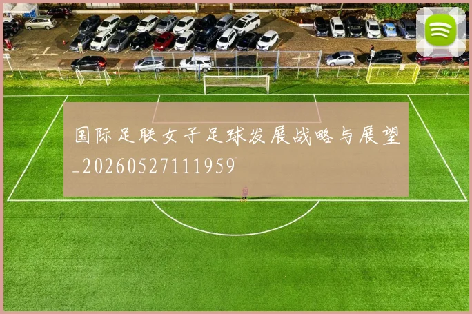 国际足联女子足球发展战略与展望_20260527111959