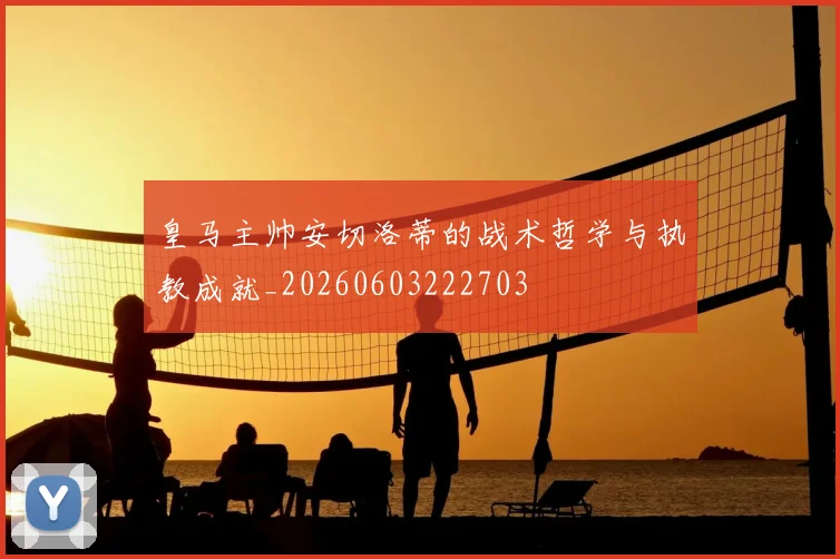 皇马主帅安切洛蒂的战术哲学与执教成就_20260603222703