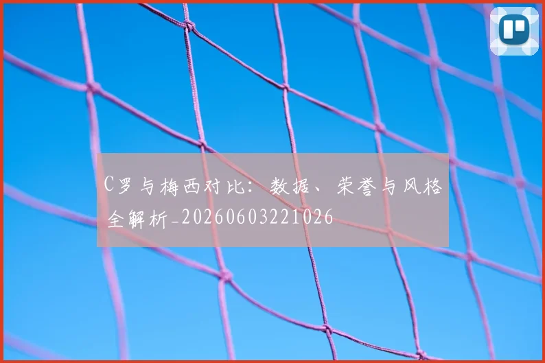 C罗与梅西对比：数据、荣誉与风格全解析_20260603221026