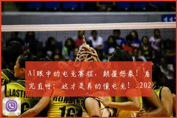 AI眼中的电竞赛程,颠覆想象!看完直呼:这才是真的懂电竞!_20260529145614_20260702034840