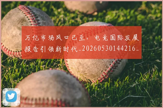万亿市场风口已至，电竞国际发展报告引领新时代_20260530144216_20260702173806