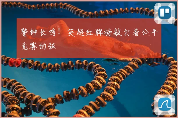警钟长鸣！英超红牌榜敲打着公平竞赛的弦