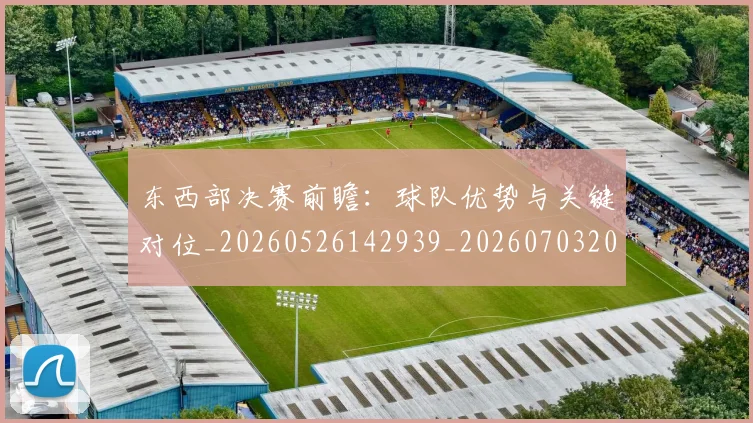 东西部决赛前瞻:球队优势与关键对位_20260526142939_20260703204259