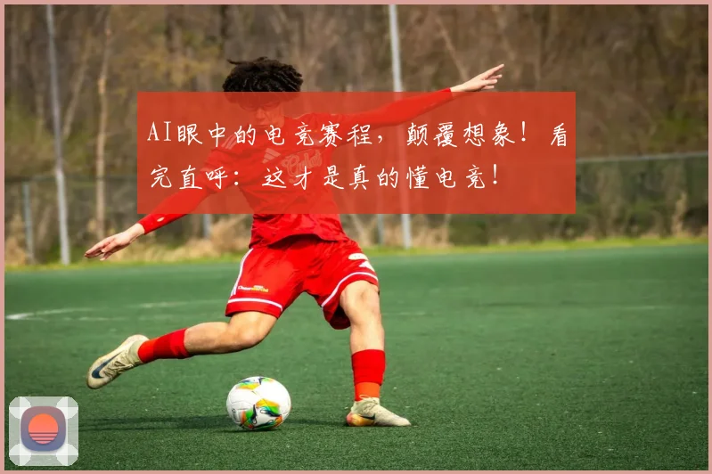 AI眼中的电竞赛程,颠覆想象!看完直呼:这才是真的懂电竞!