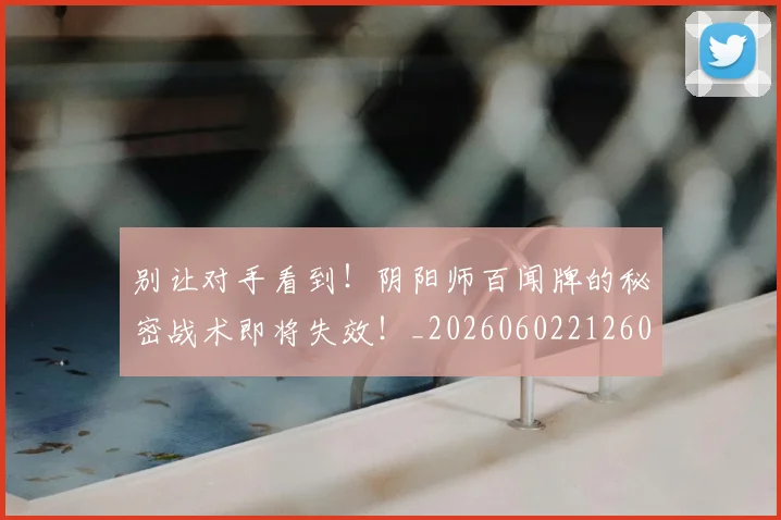 别让对手看到!阴阳师百闻牌的秘密战术即将失效!_20260602212601_20260704173919