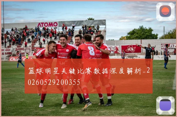 篮球明星关键比赛数据深度解析_20260529200355
