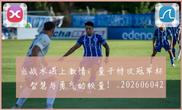 当战术遇上激情，量子特攻冠军杯，智慧与勇气的较量！_20260604232758