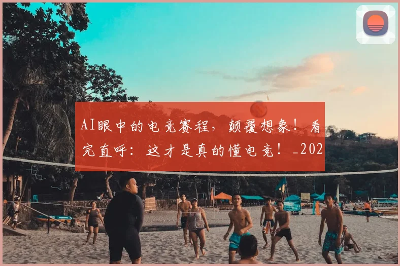 AI眼中的电竞赛程，颠覆想象！看完直呼：这才是真的懂电竞！_20260529145614_20260702034840