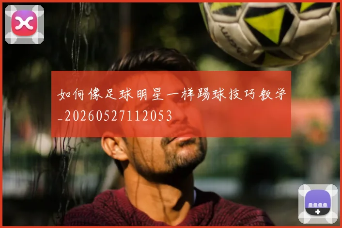 如何像足球明星一样踢球技巧教学_20260527112053