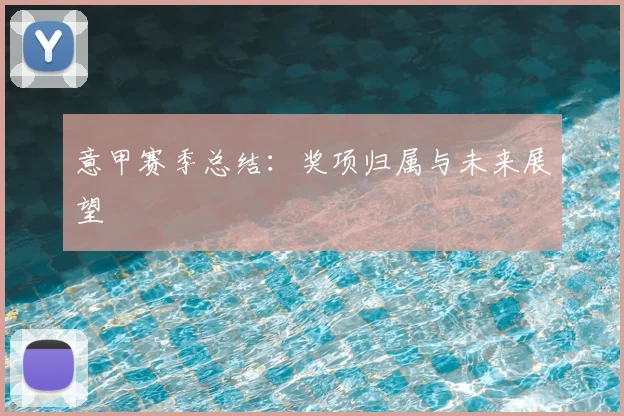 意甲赛季总结:奖项归属与未来展望