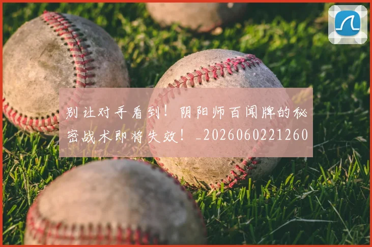 别让对手看到!阴阳师百闻牌的秘密战术即将失效!_20260602212601_20260704173919